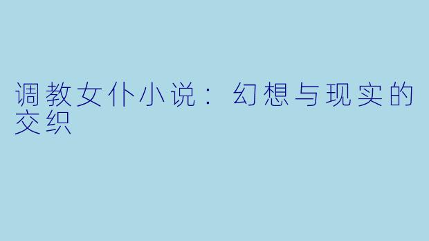 调教女仆小说：幻想与现实的交织