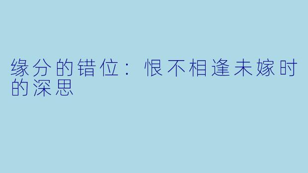 缘分的错位：恨不相逢未嫁时的深思