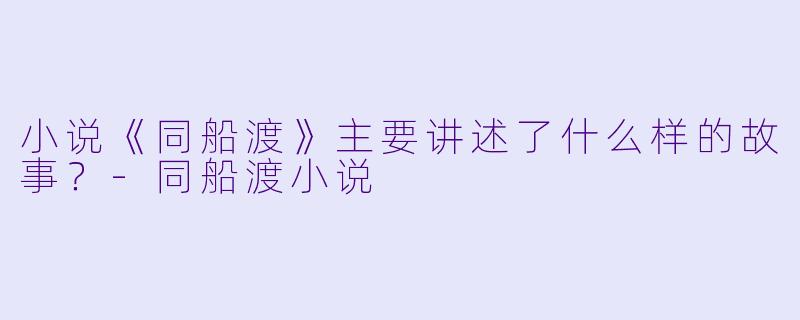 小说《同船渡》主要讲述了什么样的故事?