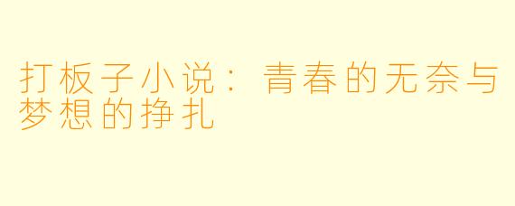 打板子小说：青春的无奈与梦想的挣扎