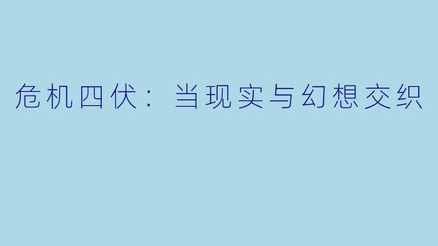 危机四伏：当现实与幻想交织