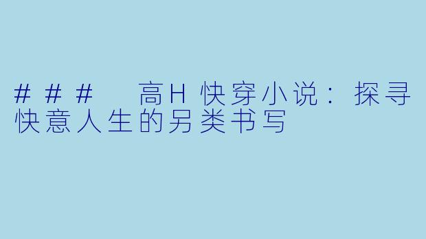 ### 高H快穿小说：探寻快意人生的另类书写