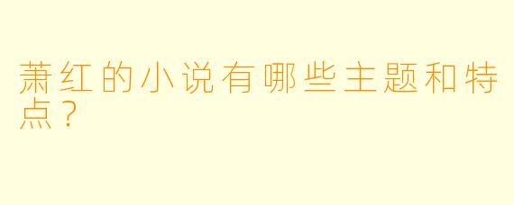 萧红的小说有哪些主题和特点?