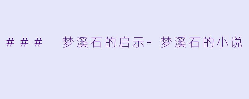 ### 梦溪石的启示-梦溪石的小说