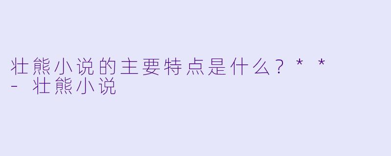 壮熊小说的主要特点是什么？**  