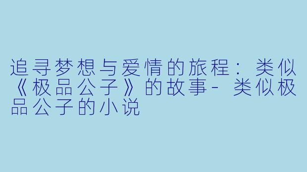 追寻梦想与爱情的旅程：类似《极品公子》的故事-类似极品公子的小说