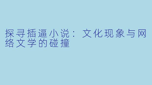 探寻插逼小说：文化现象与网络文学的碰撞