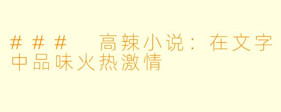 ### 高辣小说:在文字中品味火热激情