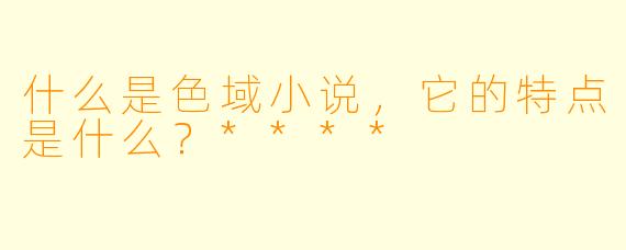什么是色域小说,它的特点是什么?****