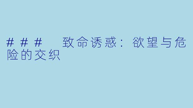 ### 致命诱惑:欲望与危险的交织