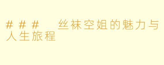 ### 丝袜空姐的魅力与人生旅程