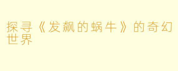 探寻《发飙的蜗牛》的奇幻世界