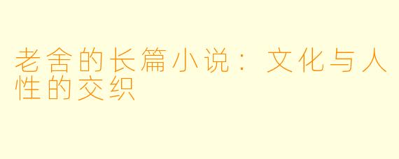 老舍的长篇小说：文化与人性的交织