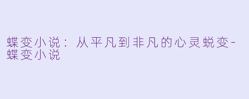 蝶变小说：从平凡到非凡的心灵蜕变-蝶变小说