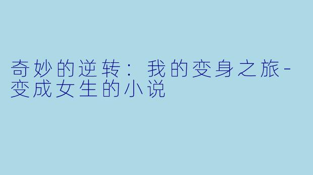 奇妙的逆转：我的变身之旅-变成女生的小说