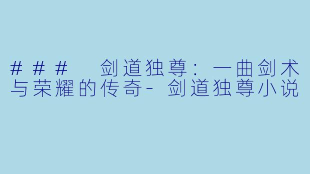 ### 剑道独尊：一曲剑术与荣耀的传奇-剑道独尊小说