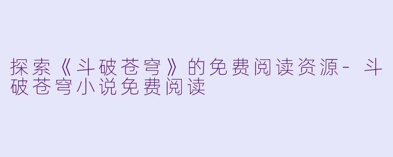 探索《斗破苍穹》的免费阅读资源