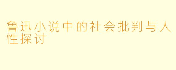 鲁迅小说中的社会批判与人性探讨