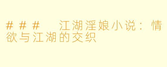 ### 江湖淫娘小说:情欲与江湖的交织