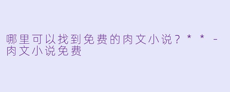 哪里可以找到免费的肉文小说？**