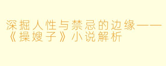 深掘人性与禁忌的边缘——《操嫂子》小说解析