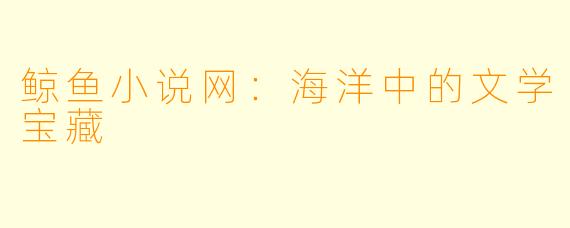 鲸鱼小说网：海洋中的文学宝藏