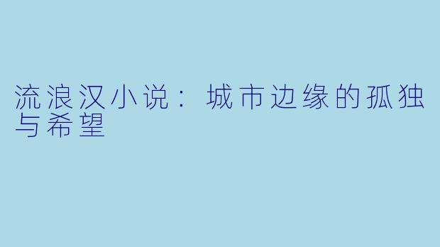 流浪汉小说：城市边缘的孤独与希望
