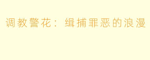 调教警花：缉捕罪恶的浪漫
