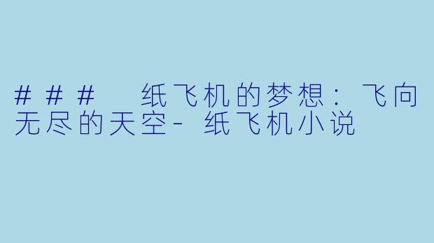 ### 纸飞机的梦想：飞向无尽的天空-纸飞机小说