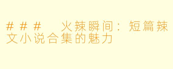 ### 火辣瞬间：短篇辣文小说合集的魅力