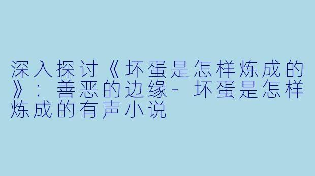 深入探讨《坏蛋是怎样炼成的》：善恶的边缘