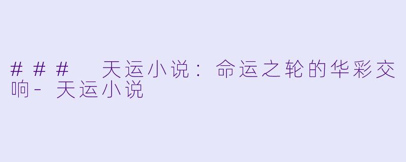 ### 天运小说：命运之轮的华彩交响-天运小说