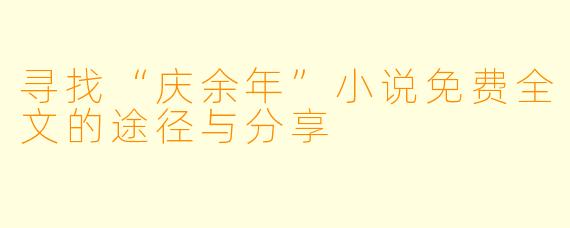 寻找“庆余年”小说免费全文的途径与分享