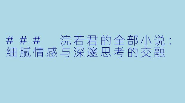 ### 浣若君的全部小说：细腻情感与深邃思考的交融