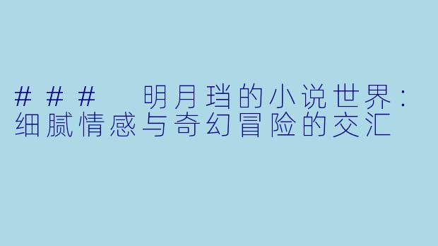 ### 明月珰的小说世界：细腻情感与奇幻冒险的交汇