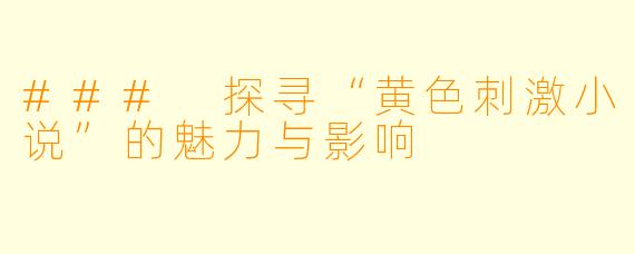 ### 探寻“黄色刺激小说”的魅力与影响