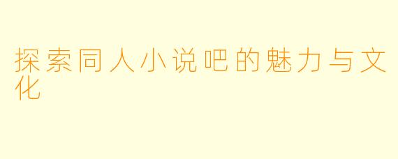 探索同人小说吧的魅力与文化