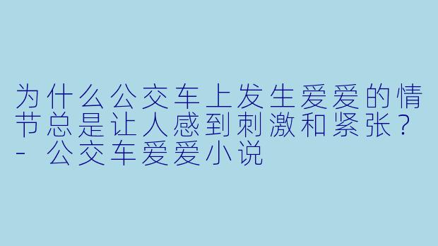 为什么公交车上发生爱爱的情节总是让人感到刺激和紧张？