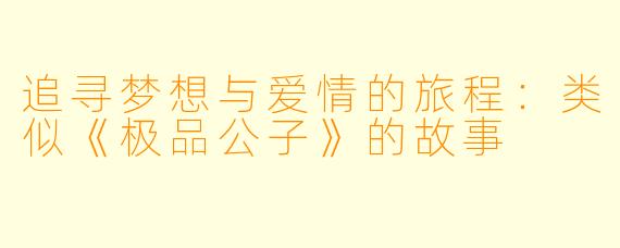 追寻梦想与爱情的旅程：类似《极品公子》的故事