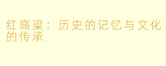 红高粱：历史的记忆与文化的传承