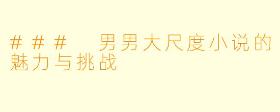 ### 男男大尺度小说的魅力与挑战
