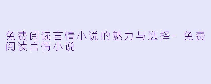 免费阅读言情小说的魅力与选择