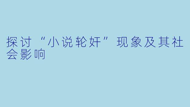 探讨“小说轮奸”现象及其社会影响
