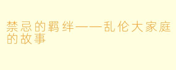 禁忌的羁绊——乱伦大家庭的故事