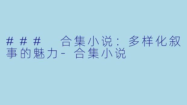 ### 合集小说：多样化叙事的魅力-合集小说
