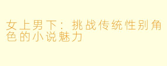 女上男下：挑战传统性别角色的小说魅力