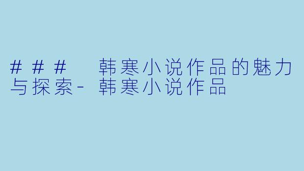 ### 韩寒小说作品的魅力与探索-韩寒小说作品