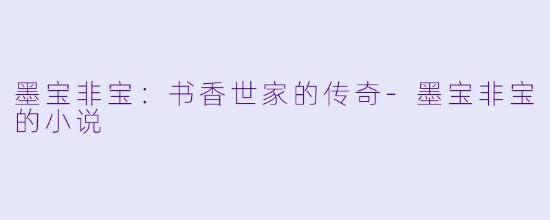 墨宝非宝：书香世家的传奇-墨宝非宝的小说
