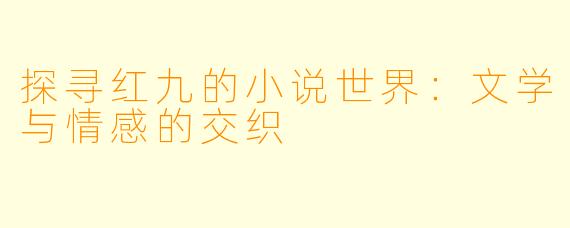 探寻红九的小说世界：文学与情感的交织