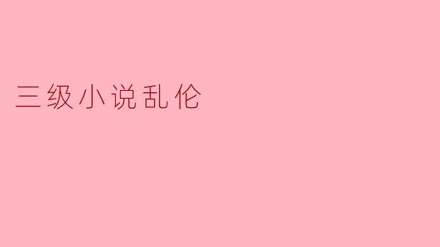 探讨三级小说中的亲情与伦理边界